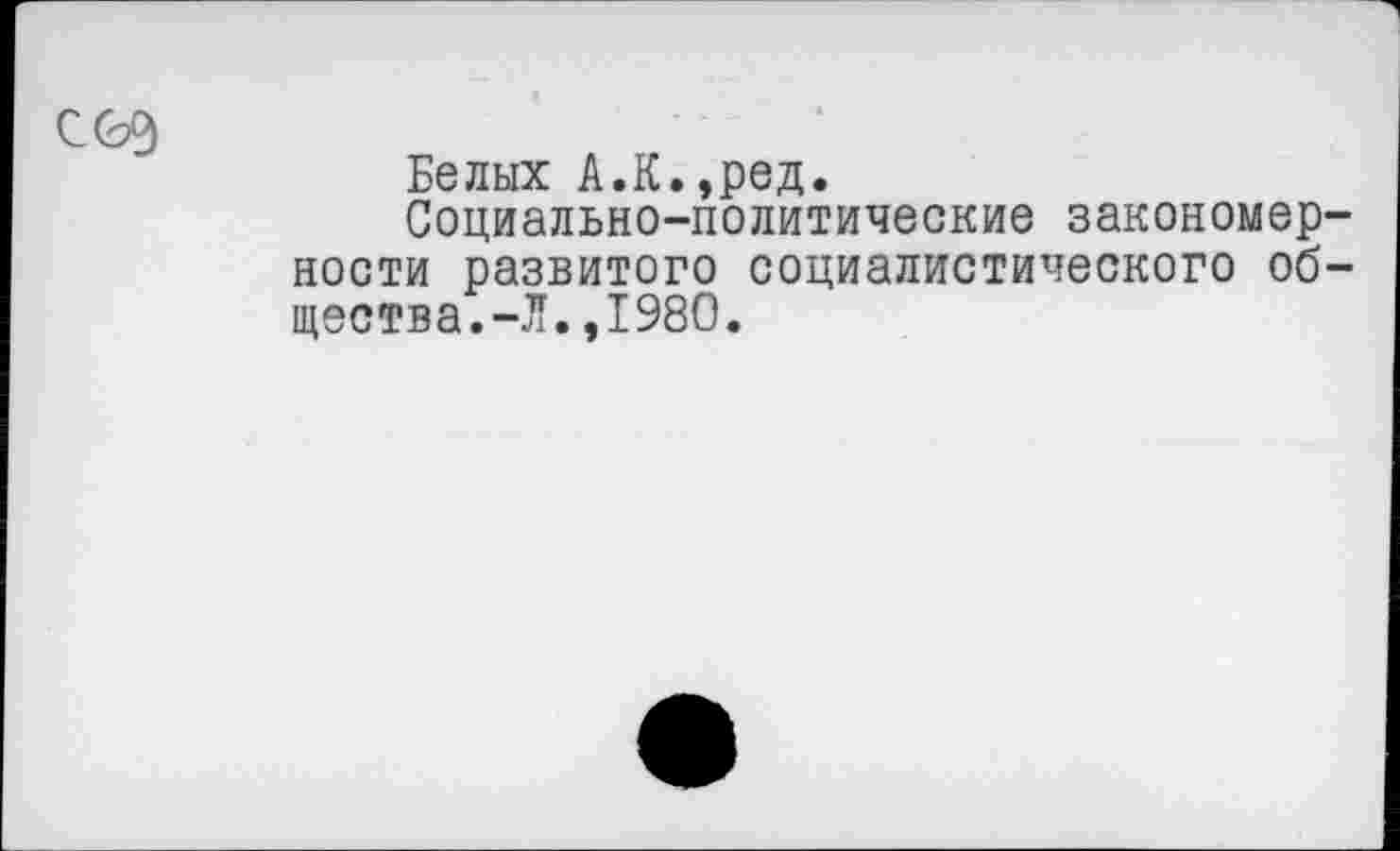 ﻿С(Ь9
Белых А.К.,ред.
Социально-политические закономерности развитого социалистического общества.-Л. ,1980.